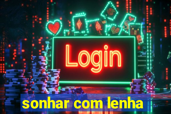 sonhar com lenha